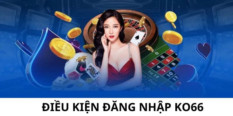 Tổng hợp những điều kiện quan trọng để đăng nhập KO66